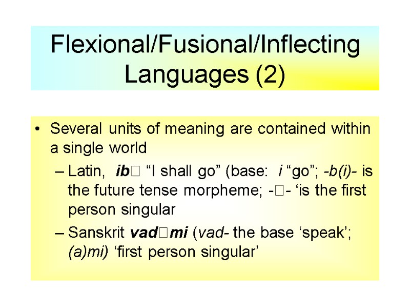 Flexional/Fusional/Inflecting Languages (2) Several units of meaning are contained within a single world Latin,